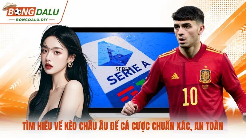 Tìm hiểu về kèo châu Âu để cá cược chuẩn xác, an toàn